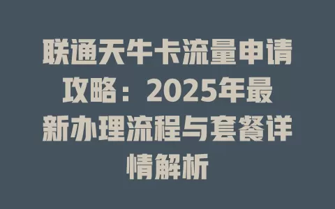 联通天牛卡流量申请攻略：2025年最新办理流程与套餐详情解析