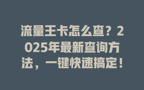 流量王卡怎么查？2025年最新查询方法，一键快速搞定！
