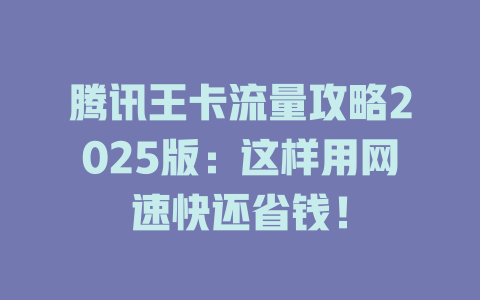 腾讯王卡流量攻略2025版：这样用网速快还省钱！
