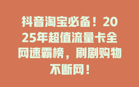 抖音淘宝必备！2025年超值流量卡全网速霸榜，刷剧购物不断网！