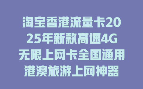淘宝香港流量卡2025年新款高速4G无限上网卡全国通用港澳旅游上网神器