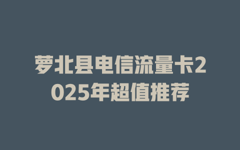 萝北县电信流量卡2025年超值推荐