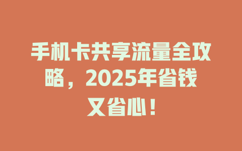 手机卡共享流量全攻略，2025年省钱又省心！