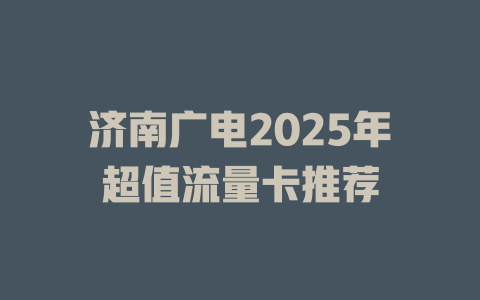 济南广电2025年超值流量卡推荐