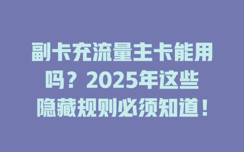 副卡充流量主卡能用吗？2025年这些隐藏规则必须知道！
