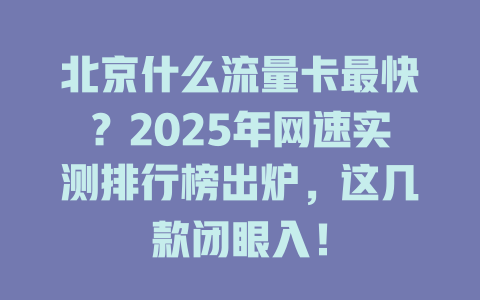 北京什么流量卡最快？2025年网速实测排行榜出炉，这几款闭眼入！