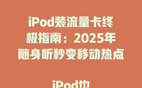 iPod装流量卡终极指南：2025年随身听秒变移动热点  

iPod也能装流量卡？