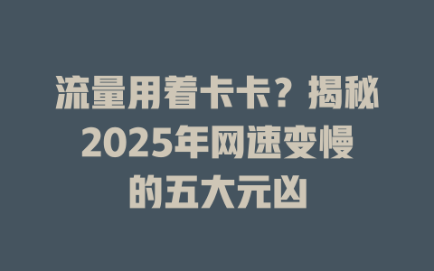 流量用着卡卡？揭秘2025年网速变慢的五大元凶