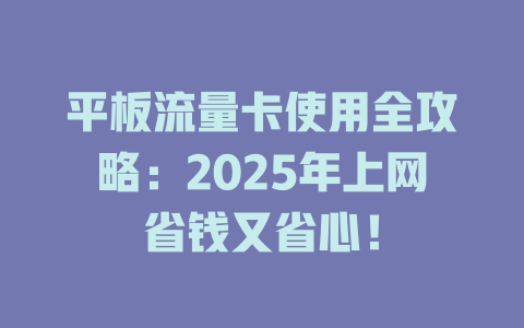平板流量卡使用全攻略：2025年上网省钱又省心！