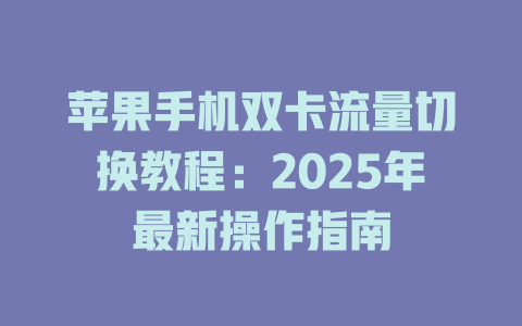 苹果手机双卡流量切换教程：2025年最新操作指南