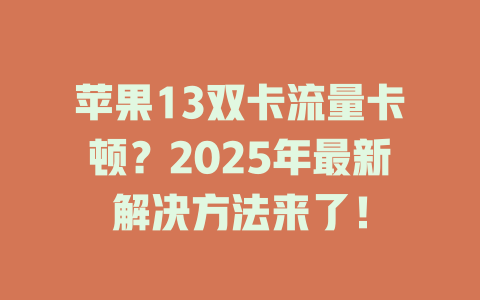 苹果13双卡流量卡顿？2025年最新解决方法来了！