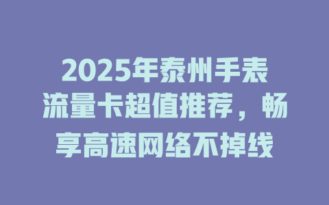 2025年泰州手表流量卡超值推荐，畅享高速网络不掉线
