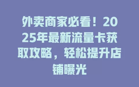 外卖商家必看！2025年最新流量卡获取攻略，轻松提升店铺曝光