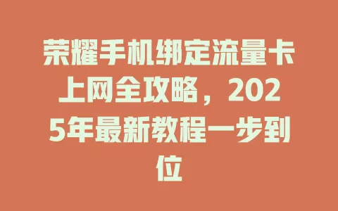 荣耀手机绑定流量卡上网全攻略，2025年最新教程一步到位