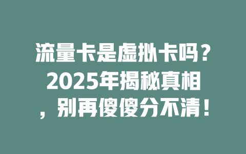 流量卡是虚拟卡吗？2025年揭秘真相，别再傻傻分不清！