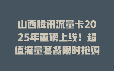 山西腾讯流量卡2025年重磅上线！超值流量套餐限时抢购