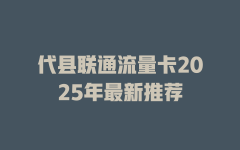 代县联通流量卡2025年最新推荐