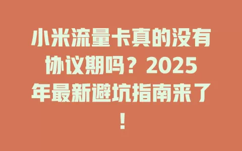 小米流量卡真的没有协议期吗？2025年最新避坑指南来了！