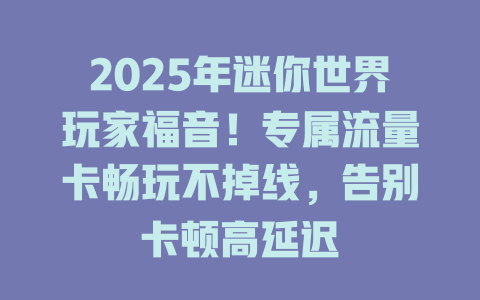 2025年迷你世界玩家福音！专属流量卡畅玩不掉线，告别卡顿高延迟