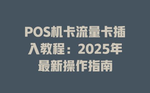 POS机卡流量卡插入教程：2025年最新操作指南