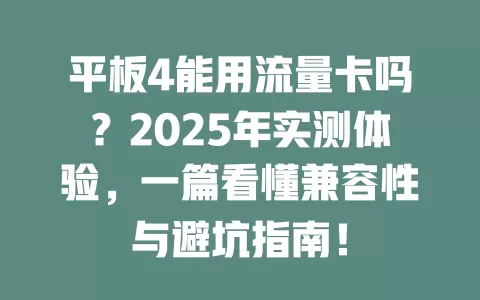 平板4能用流量卡吗？2025年实测体验，一篇看懂兼容性与避坑指南！
