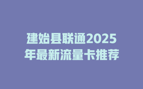 建始县联通2025年最新流量卡推荐