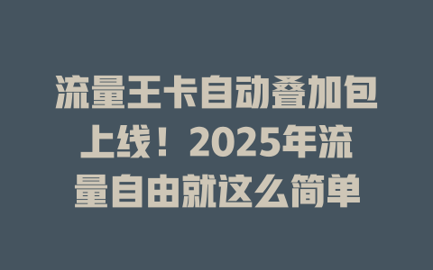 流量王卡自动叠加包上线！2025年流量自由就这么简单