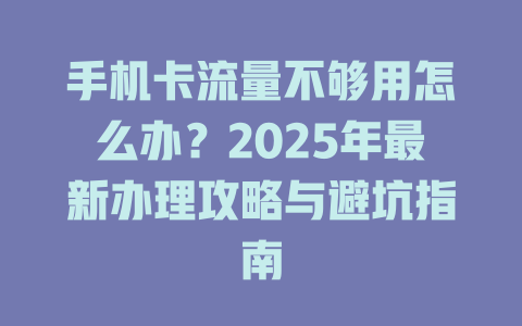手机卡流量不够用怎么办？2025年最新办理攻略与避坑指南