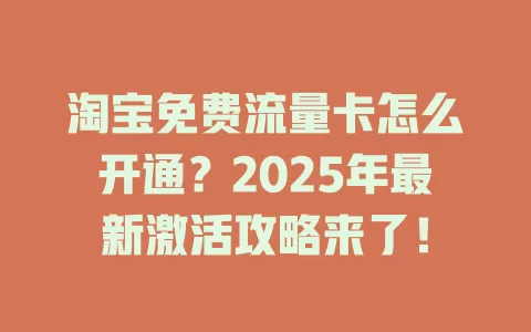 淘宝免费流量卡怎么开通？2025年最新激活攻略来了！