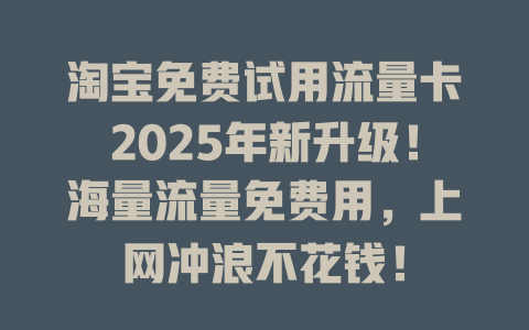 淘宝免费试用流量卡2025年新升级！海量流量免费用，上网冲浪不花钱！