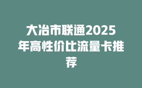 大冶市联通2025年高性价比流量卡推荐