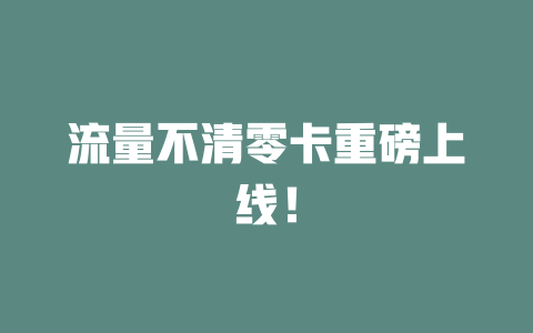 流量不清零卡重磅上线！