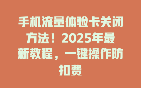 手机流量体验卡关闭方法！2025年最新教程，一键操作防扣费
