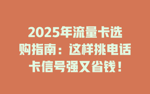 2025年流量卡选购指南：这样挑电话卡信号强又省钱！