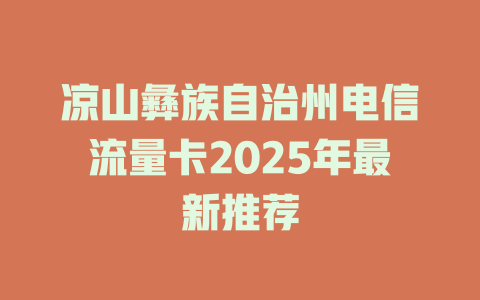 凉山彝族自治州电信流量卡2025年最新推荐
