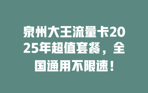 泉州大王流量卡2025年超值套餐，全国通用不限速！