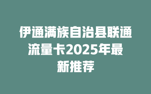 伊通满族自治县联通流量卡2025年最新推荐