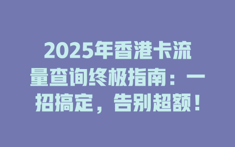 2025年香港卡流量查询终极指南：一招搞定，告别超额！