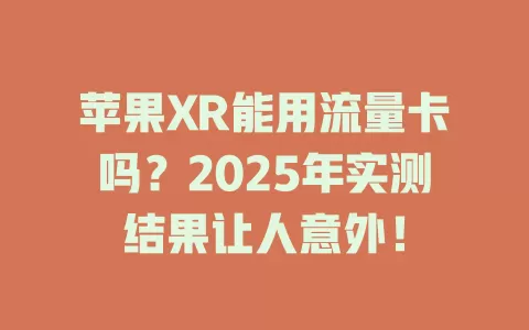 苹果XR能用流量卡吗？2025年实测结果让人意外！