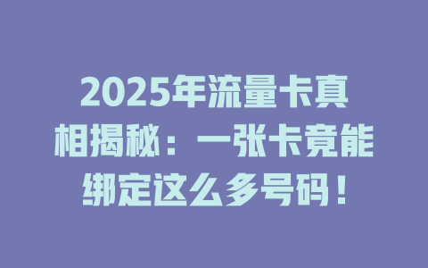 2025年流量卡真相揭秘：一张卡竟能绑定这么多号码！