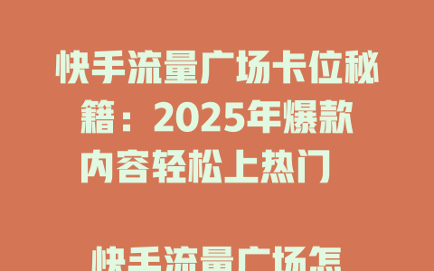快手流量广场卡位秘籍：2025年爆款内容轻松上热门  

快手流量广场怎么卡？