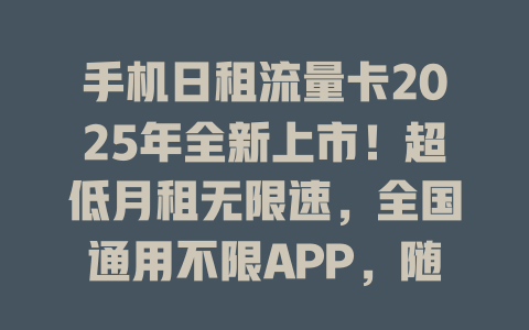 手机日租流量卡2025年全新上市！超低月租无限速，全国通用不限APP，随用随充不浪费！