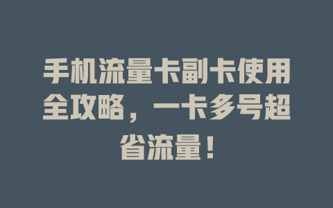 手机流量卡副卡使用全攻略，一卡多号超省流量！