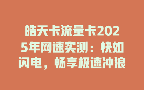 皓天卡流量卡2025年网速实测：快如闪电，畅享极速冲浪