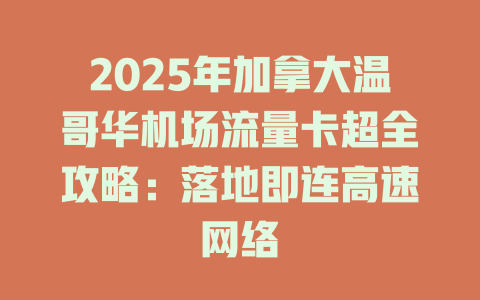 2025年加拿大温哥华机场流量卡超全攻略：落地即连高速网络