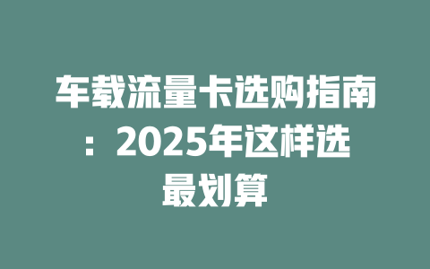 车载流量卡选购指南：2025年这样选最划算