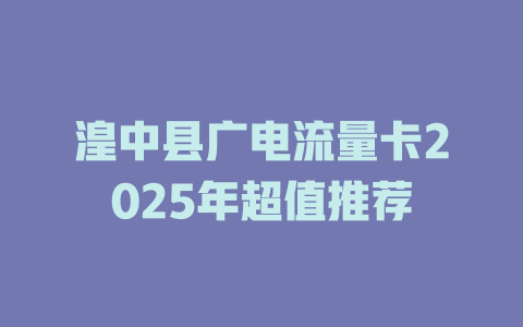 湟中县广电流量卡2025年超值推荐