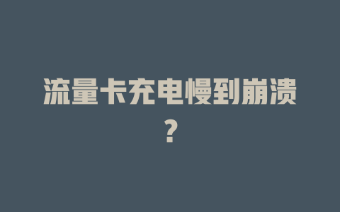 流量卡充电慢到崩溃？