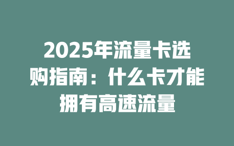 2025年流量卡选购指南：什么卡才能拥有高速流量
