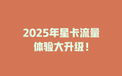 2025年星卡流量体验大升级！